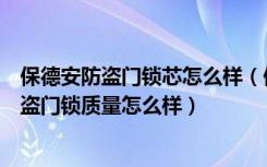 保德安防盗门锁芯怎么样（保德安防盗门锁安装，保德安防盗门锁质量怎么样）