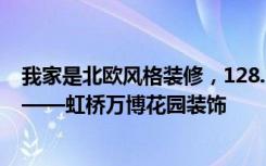 我家是北欧风格装修，128.74平米，一半花了9万。值得吗——虹桥万博花园装饰