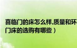 喜临门的床怎么样,质量和环保怎么样（喜临门床怎么样喜临门床的选购有哪些）