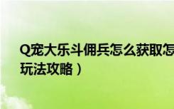 Q宠大乐斗佣兵怎么获取怎么玩？（Q宠大乐斗佣兵获取、玩法攻略）