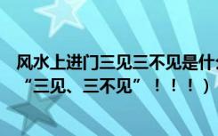 风水上进门三见三不见是什么（信不信风水都应遵从：进门“三见、三不见”！！！）