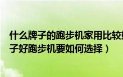 什么牌子的跑步机家用比较好价格便宜（买跑步机买什么牌子好跑步机要如何选择）