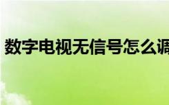 数字电视无信号怎么调（数字电视常见故障）