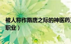 被人称作隋唐之际的神医药王是（《隋唐演义》侧面谈药师职业）