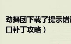 劲舞团下载了提示错误（《劲舞团》劲舞团窗口补丁攻略）