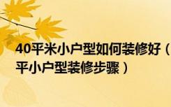 40平米小户型如何装修好（40平方米小户型装修的方法40平小户型装修步骤）