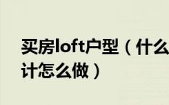 买房loft户型（什么是LOFT户型loft户型设计怎么做）