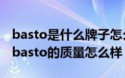 basto是什么牌子怎么样（basto是几线品牌basto的质量怎么样）