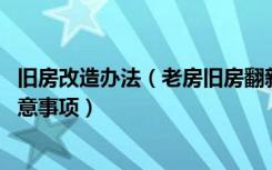 旧房改造办法（老房旧房翻新改造方法,老房旧房翻新改造注意事项）