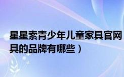 星星索青少年儿童家具官网（星星索儿童家具怎么样儿童家具的品牌有哪些）