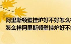 阿里斯顿壁挂炉好不好怎么样价格及型号（阿里斯顿壁挂炉怎么样阿里斯顿壁挂炉好不好）