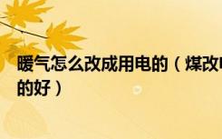 暖气怎么改成用电的（煤改电电暖气怎么设置电暖气什么样的好）