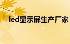 led显示屏生产厂家（led显示屏价格表）