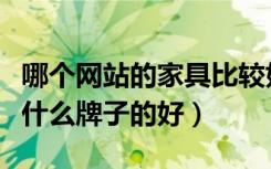 哪个网站的家具比较好（家具网站哪个好家具什么牌子的好）