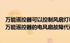 万能遥控器可以控制风扇灯吗（万能电风扇遥控器怎么设置万能遥控器的电风扇故障代码）