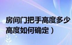 房间门把手高度多少（家庭装修过程中门把手高度如何确定）