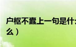 户枢不蠹上一句是什么（户枢不蠹上一句是什么）