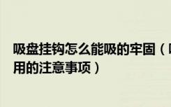 吸盘挂钩怎么能吸的牢固（吸盘挂钩怎么用以及吸盘挂钩使用的注意事项）