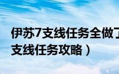 伊苏7支线任务全做了会得到什么（《伊苏7》支线任务攻略）