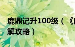 鹿鼎记升100级（《鹿鼎记》1至10级指南详解攻略）