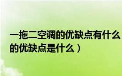 一拖二空调的优缺点有什么（一拖二空调是什么一拖二空调的优缺点是什么）