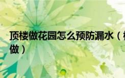 顶楼做花园怎么预防漏水（楼顶花园怎样防水楼顶花园怎么做）