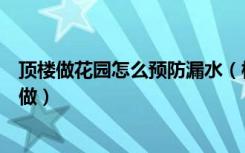 顶楼做花园怎么预防漏水（楼顶花园怎样防水楼顶花园怎么做）