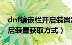 dnf镶嵌栏开启装置怎么获得（dnf镶嵌栏开启装置获取方式）