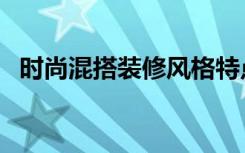 时尚混搭装修风格特点（其实混搭并不难）