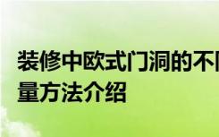 装修中欧式门洞的不同设计及欧式门洞尺寸测量方法介绍