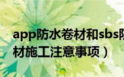 app防水卷材和sbs防水卷材的区别（防水卷材施工注意事项）