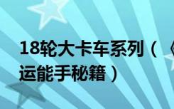 18轮大卡车系列（《18轮大卡车》运输王搬运能手秘籍）