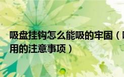 吸盘挂钩怎么能吸的牢固（吸盘挂钩怎么用以及吸盘挂钩使用的注意事项）