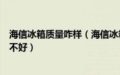 海信冰箱质量咋样（海信冰箱质量怎么样，海信冰箱质量好不好）