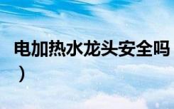 电加热水龙头安全吗（电加热水龙头价格多少）