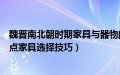 魏晋南北朝时期家具与器物的成就（魏晋南北朝时期家具特点家具选择技巧）