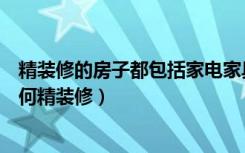 精装修的房子都包括家电家具吗（精装修包括家具吗房子如何精装修）