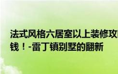 法式风格六居室以上装修攻略，760平米的房子就是这么有钱！-雷丁镇别墅的翻新