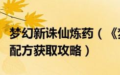 梦幻新诛仙炼药（《梦幻诛仙》梦幻诛仙制药配方获取攻略）