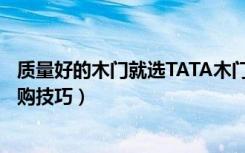 质量好的木门就选TATA木门（TATA木门质量怎么样木门选购技巧）