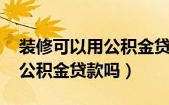 装修可以用公积金贷款吗2021（装修可以用公积金贷款吗）