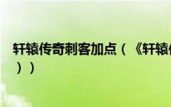 轩辕传奇刺客加点（《轩辕传奇》刺客加点的详尽攻略（一））