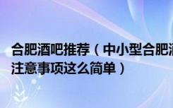 合肥酒吧推荐（中小型合肥酒吧装修设计要点,不仅仅是看看注意事项这么简单）