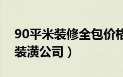 90平米装修全包价格多少（房屋装修全包给装潢公司）