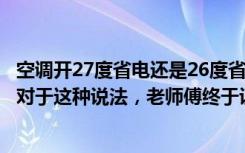 空调开27度省电还是26度省电（为啥空调开到27度最省电，对于这种说法，老师傅终于说出真相！）