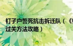 钉子户誓死抗击拆迁队（《钉子户大战拆迁队》游戏介绍及过关方法攻略）