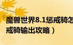 魔兽世界8.1惩戒骑怎么输出（魔兽世界8.1惩戒骑输出攻略）