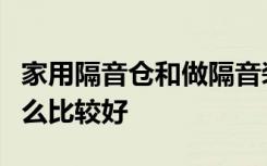 家用隔音仓和做隔音装修哪个效果好隔音用什么比较好