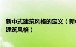 新中式建筑风格的定义（新中式建筑风格特点什么是新中式建筑风格）