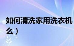 如何清洗家用洗衣机（清洗洗衣机的窍门有什么）